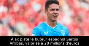 Ajax piste le buteur espagnol Sergio Arribas, valorisé à 20 millions d&rsquo;euros