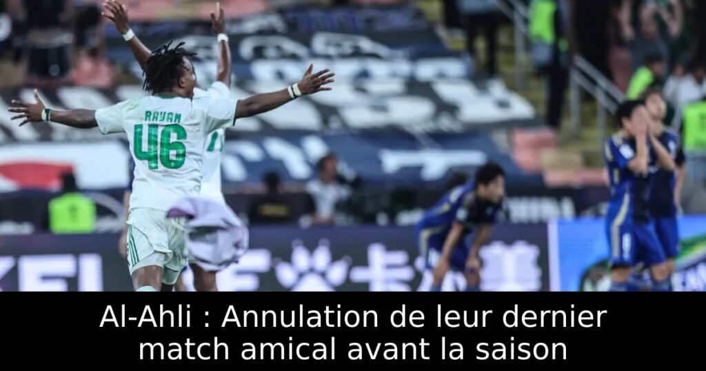 Al-Ahli : Annulation de leur dernier match amical avant la saison