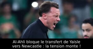 Al-Ahli bloque le transfert de Yaisle vers Newcastle : la tension monte !