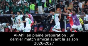 Al-Ahli en pleine préparation : un dernier match amical avant la saison 2026-2027