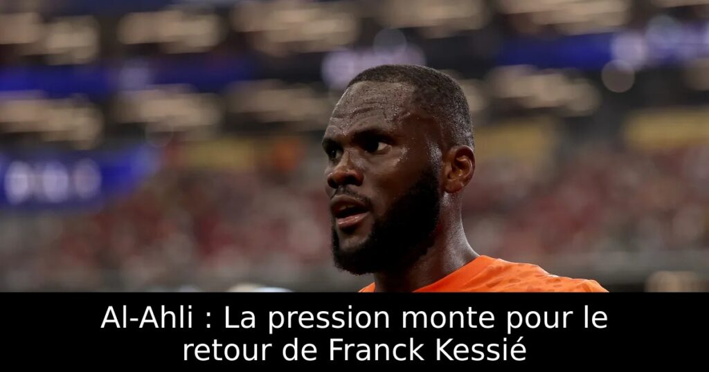 Al-Ahli : La pression monte pour le retour de Franck Kessié