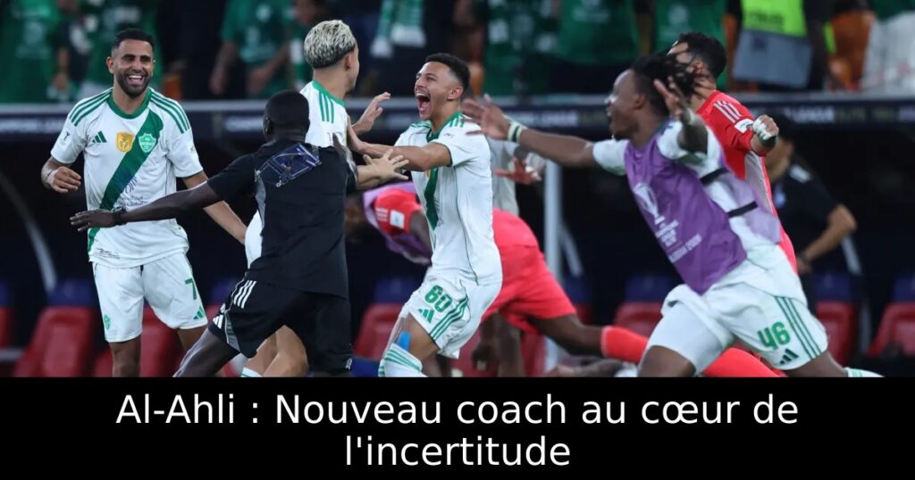 Al-Ahli : Nouveau coach au cœur de l&rsquo;incertitude