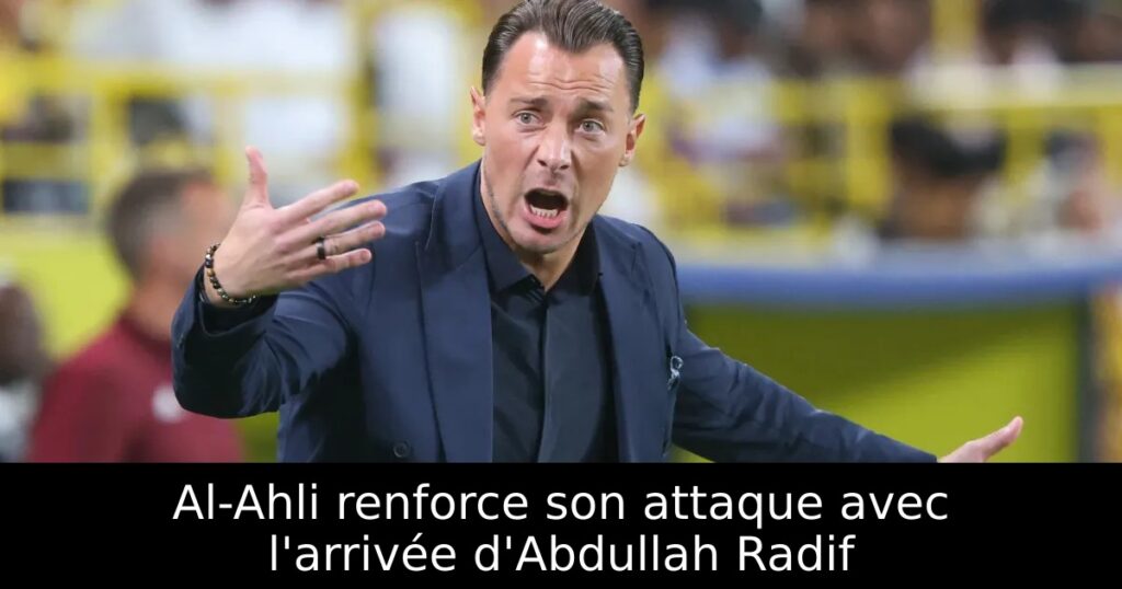 Al-Ahli renforce son attaque avec l&rsquo;arrivée d&rsquo;Abdullah Radif