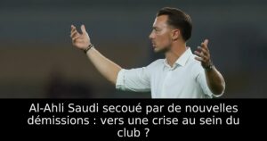 Al-Ahli Saudi secoué par de nouvelles démissions : vers une crise au sein du club ?