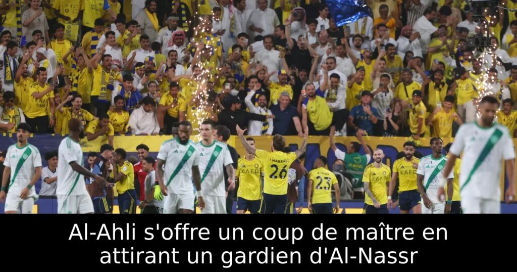 Al-Ahli s&rsquo;offre un coup de maître en attirant un gardien d&rsquo;Al-Nassr