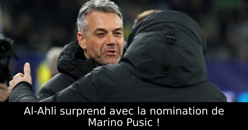 Al-Ahli surprend avec la nomination de Marino Pusic !