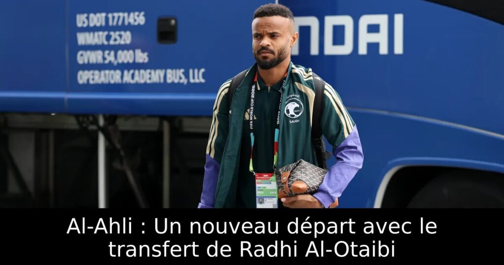 Al-Ahli : Un nouveau départ avec le transfert de Radhi Al-Otaibi