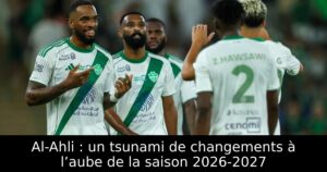 Al-Ahli : un tsunami de changements à l’aube de la saison 2026-2027