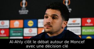 Al-Ahly clôt le débat autour de Moncef avec une décision clé