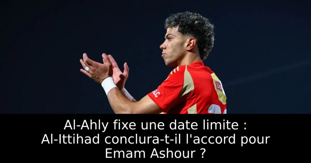 Al-Ahly fixe une date limite : Al-Ittihad conclura-t-il l&rsquo;accord pour Emam Ashour ?