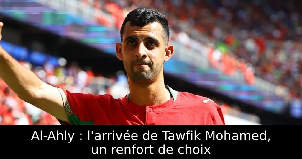 Al-Ahly : l&rsquo;arrivée de Tawfik Mohamed, un renfort de choix