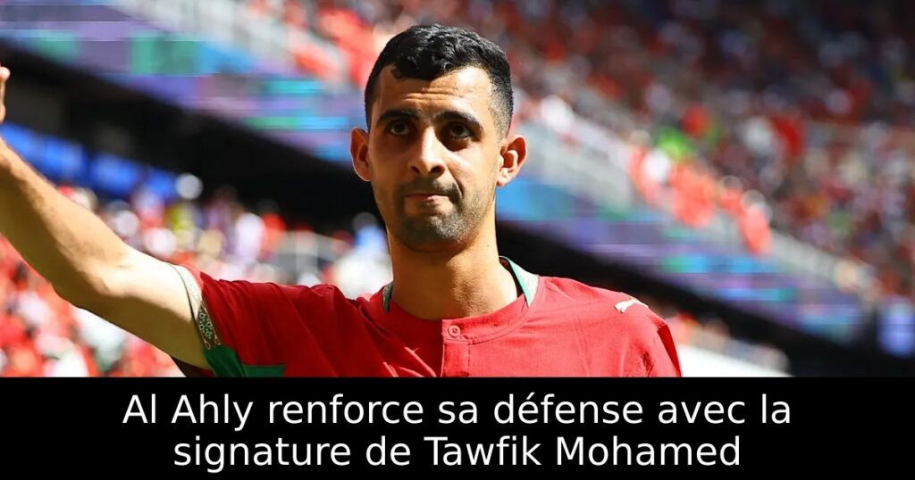 Al Ahly renforce sa défense avec la signature de Tawfik Mohamed