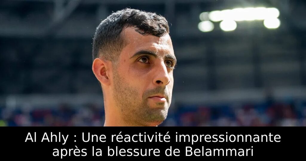 Al Ahly : Une réactivité impressionnante après la blessure de Belammari