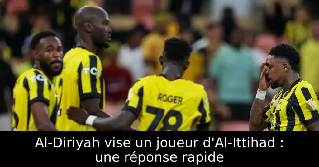 Al-Diriyah vise un joueur d&rsquo;Al-Ittihad : une réponse rapide