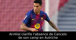 Al-Hilal clarifie l&rsquo;absence de Cancelo de son camp en Autriche
