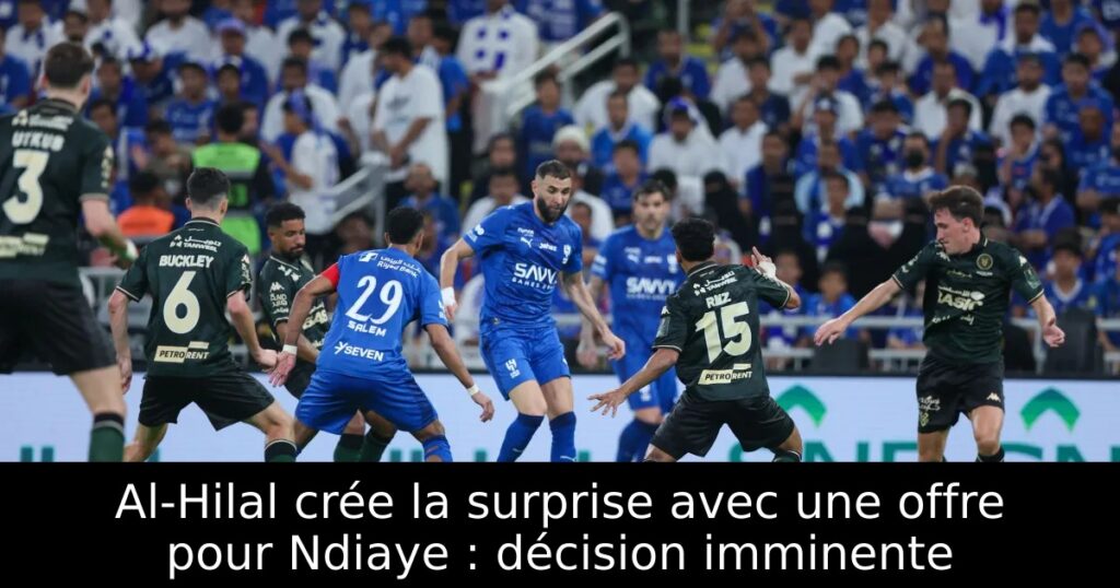 Al-Hilal crée la surprise avec une offre pour Ndiaye : décision imminente