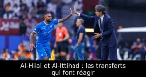 Al-Hilal et Al-Ittihad : les transferts qui font réagir