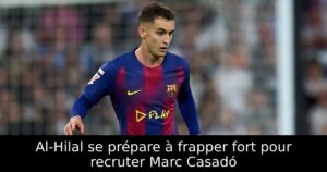 Al-Hilal se prépare à frapper fort pour recruter Marc Casadó