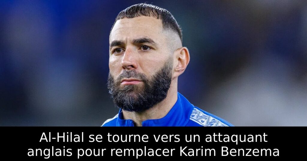 Al-Hilal se tourne vers un attaquant anglais pour remplacer Karim Benzema