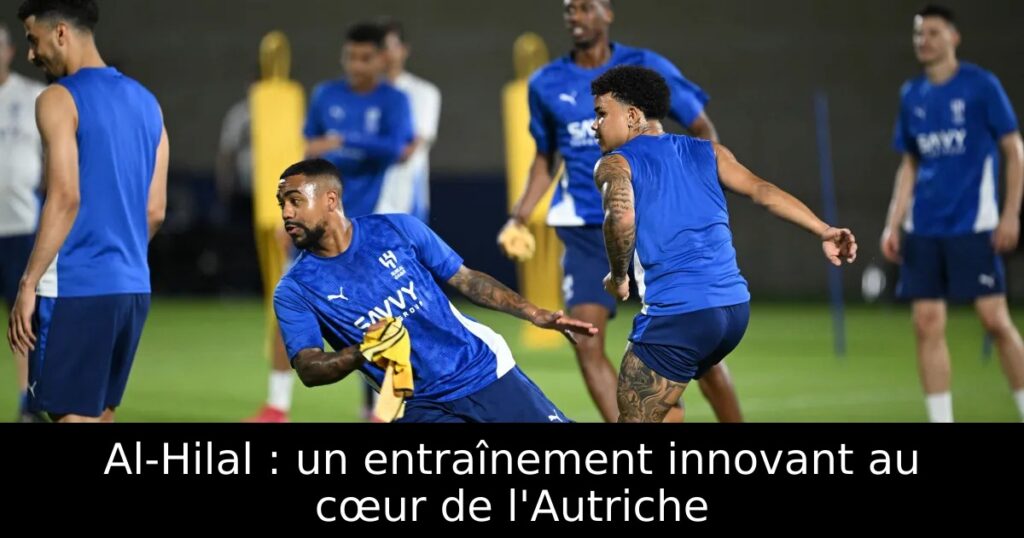 Al-Hilal : un entraînement innovant au cœur de l&rsquo;Autriche