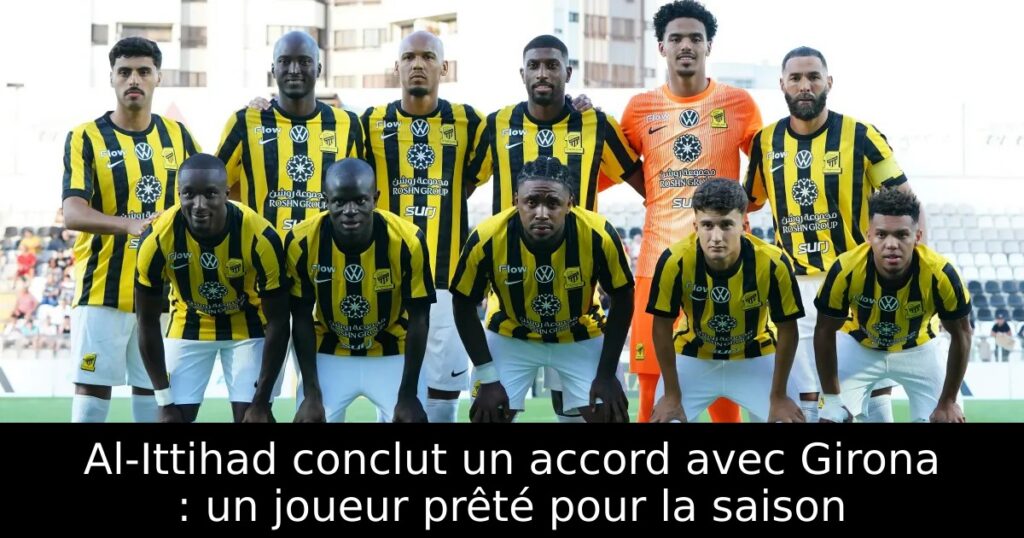 Al-Ittihad conclut un accord avec Girona : un joueur prêté pour la saison