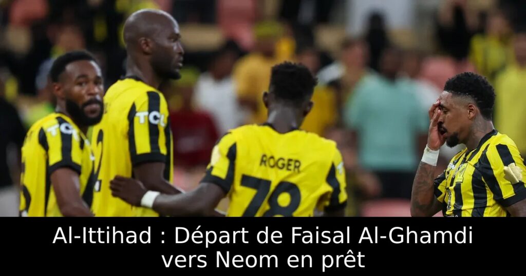 Al-Ittihad : Départ de Faisal Al-Ghamdi vers Neom en prêt