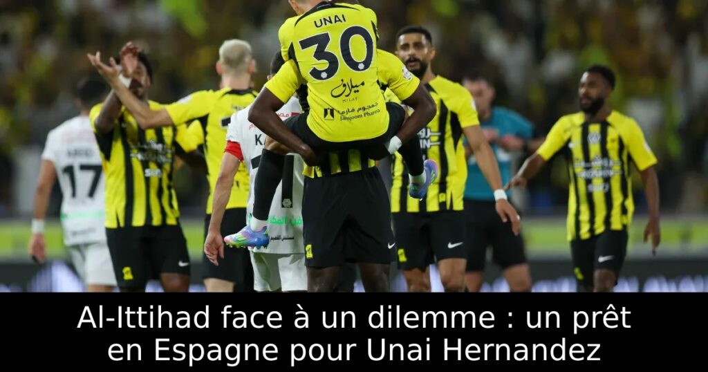 Al-Ittihad face à un dilemme : un prêt en Espagne pour Unai Hernandez