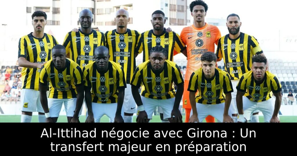 Al-Ittihad négocie avec Girona : Un transfert majeur en préparation