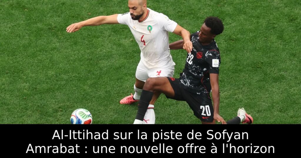 Al-Ittihad sur la piste de Sofyan Amrabat : une nouvelle offre à l&rsquo;horizon