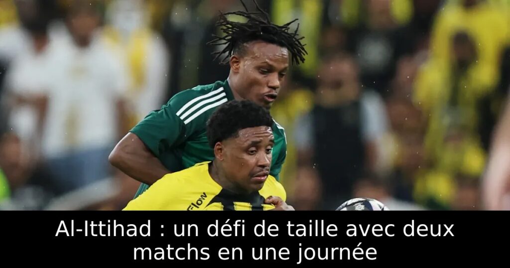 Al-Ittihad : un défi de taille avec deux matchs en une journée