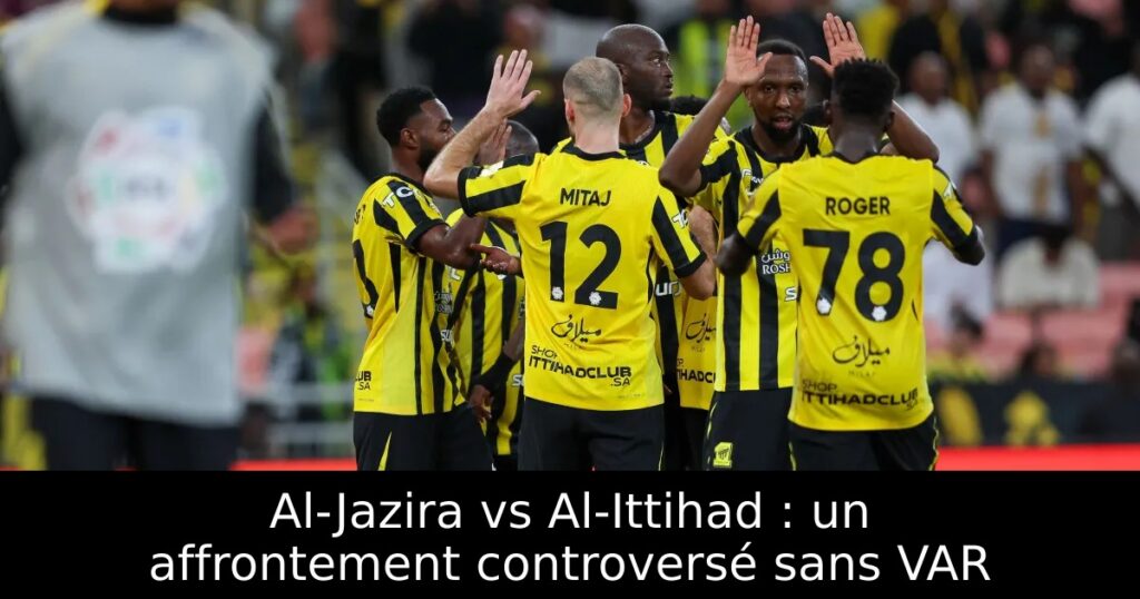 Al-Jazira vs Al-Ittihad : un affrontement controversé sans VAR