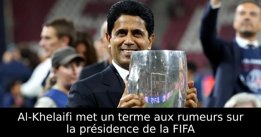 Al-Khelaifi met un terme aux rumeurs sur la présidence de la FIFA