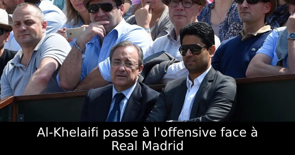 Al-Khelaifi passe à l&rsquo;offensive face à Real Madrid