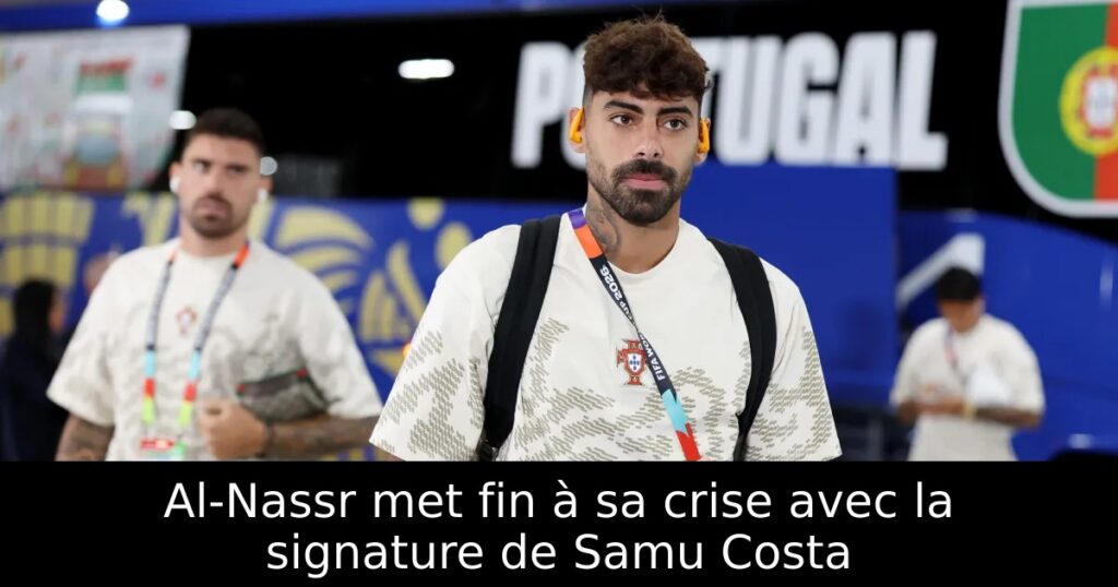 Al-Nassr met fin à sa crise avec la signature de Samu Costa