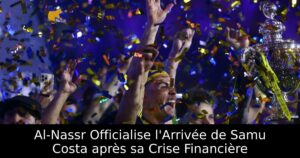Al-Nassr Officialise l&rsquo;Arrivée de Samu Costa après sa Crise Financière