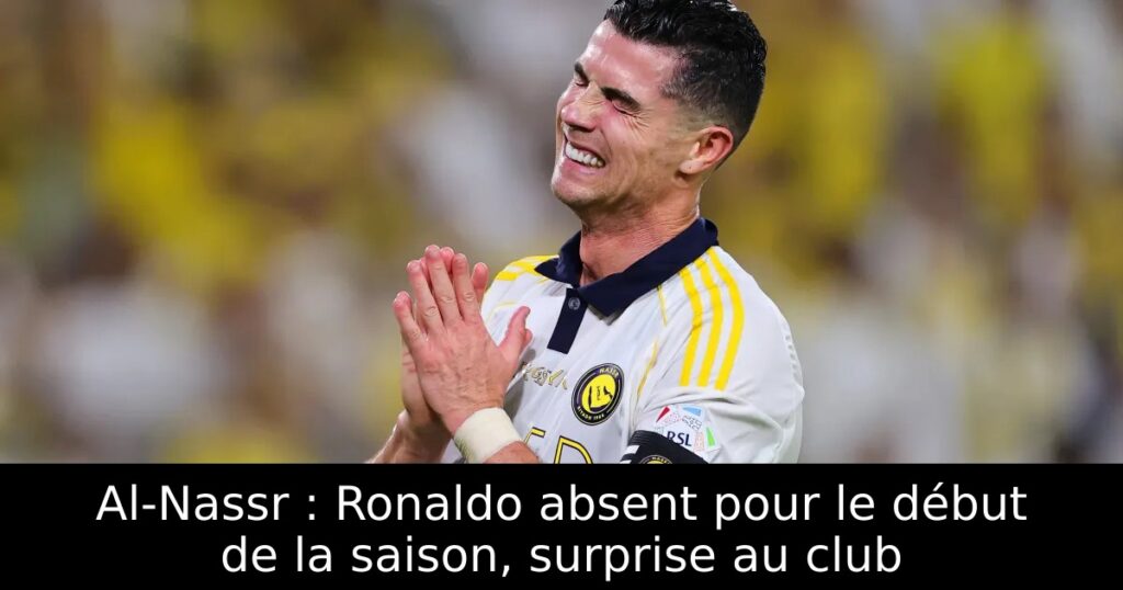 Al-Nassr : Ronaldo absent pour le début de la saison, surprise au club