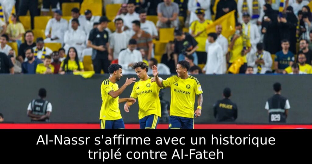 Al-Nassr s&rsquo;affirme avec un historique triplé contre Al-Fateh