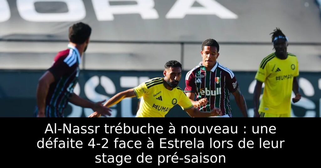 Al-Nassr trébuche à nouveau : une défaite 4-2 face à Estrela lors de leur stage de pré-saison