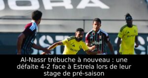 Al-Nassr trébuche à nouveau : une défaite 4-2 face à Estrela lors de leur stage de pré-saison