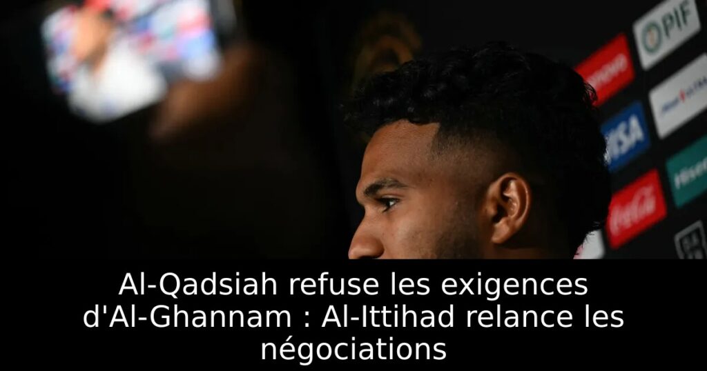 Al-Qadsiah refuse les exigences d&rsquo;Al-Ghannam : Al-Ittihad relance les négociations