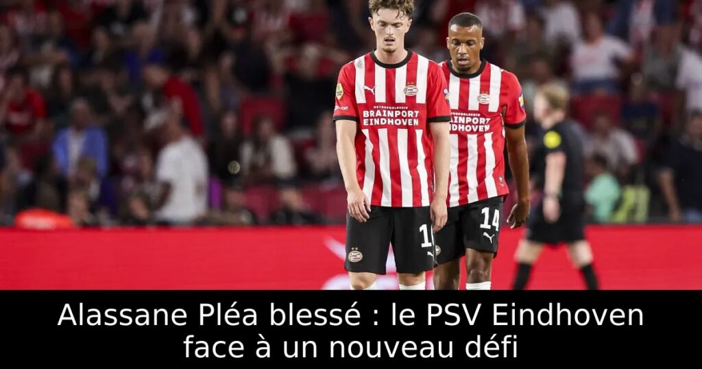 Alassane Pléa blessé : le PSV Eindhoven face à un nouveau défi