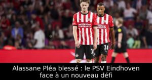 Alassane Pléa blessé : le PSV Eindhoven face à un nouveau défi