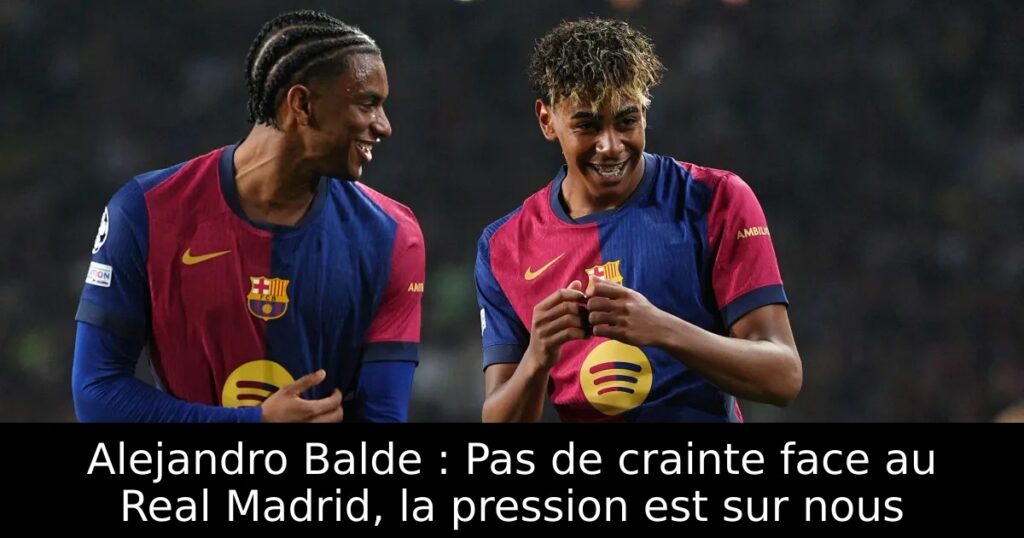 Alejandro Balde : Pas de crainte face au Real Madrid, la pression est sur nous