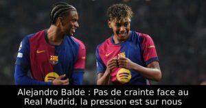 Alejandro Balde : Pas de crainte face au Real Madrid, la pression est sur nous