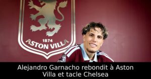 Alejandro Garnacho rebondit à Aston Villa et tacle Chelsea