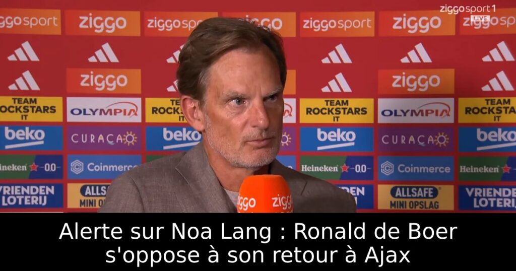 Alerte sur Noa Lang : Ronald de Boer s&rsquo;oppose à son retour à Ajax