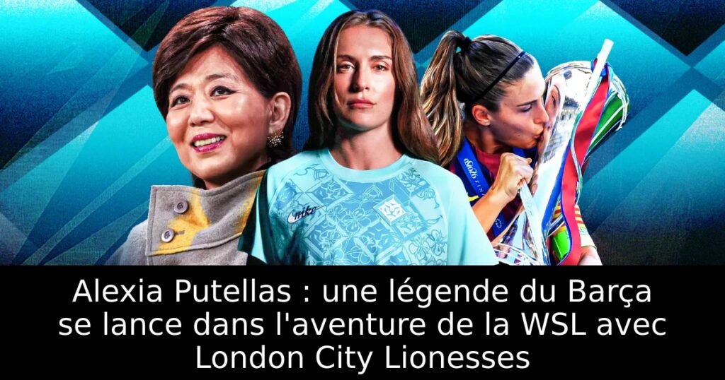 Alexia Putellas : une légende du Barça se lance dans l&rsquo;aventure de la WSL avec London City Lionesses