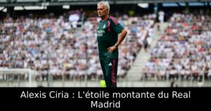 Alexis Ciria : L&rsquo;étoile montante du Real Madrid