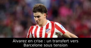 Álvarez en crise : un transfert vers Barcelone sous tension