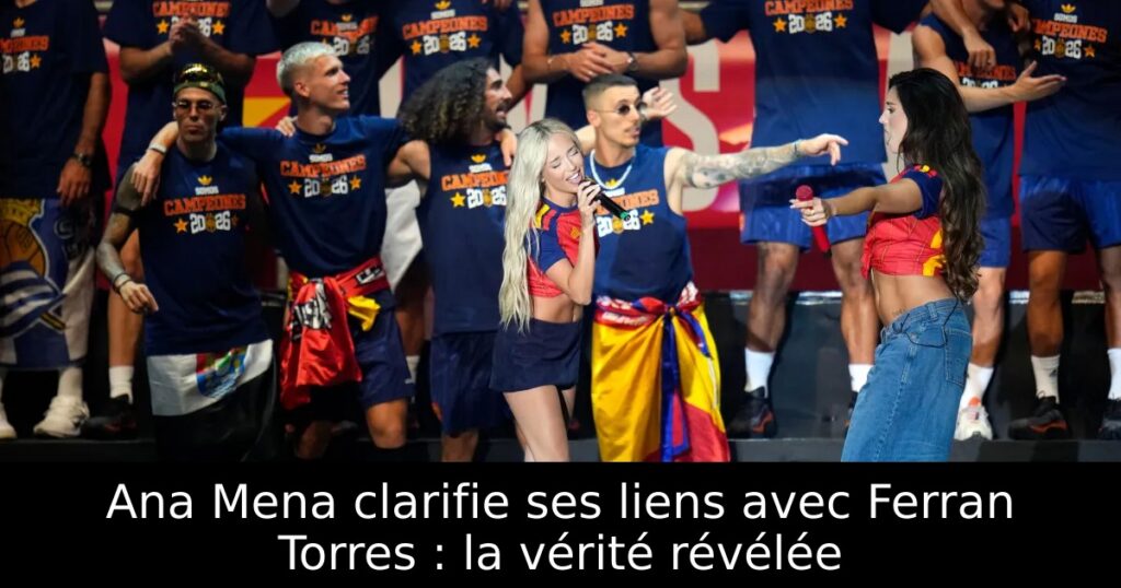 Ana Mena clarifie ses liens avec Ferran Torres : la vérité révélée